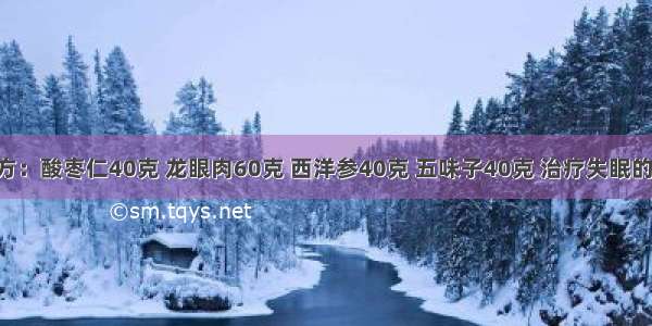 失眠特效方：酸枣仁40克 龙眼肉60克 西洋参40克 五味子40克 治疗失眠的特效良方 