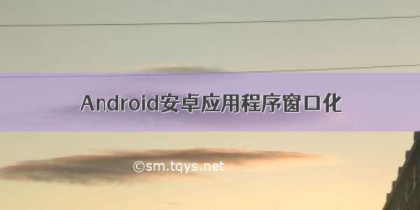 Android安卓应用程序窗口化