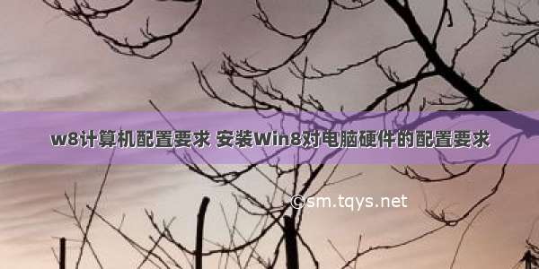 w8计算机配置要求 安装Win8对电脑硬件的配置要求