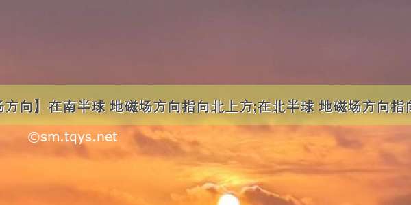 【地磁场方向】在南半球 地磁场方向指向北上方;在北半球 地磁场方向指向北下方....