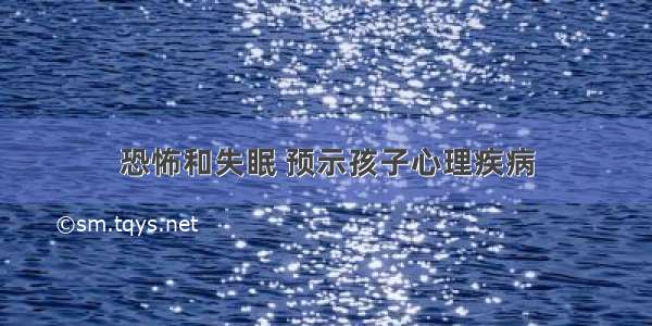 恐怖和失眠 预示孩子心理疾病