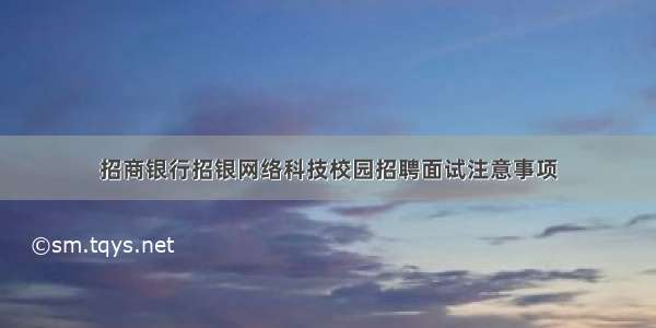 招商银行招银网络科技校园招聘面试注意事项