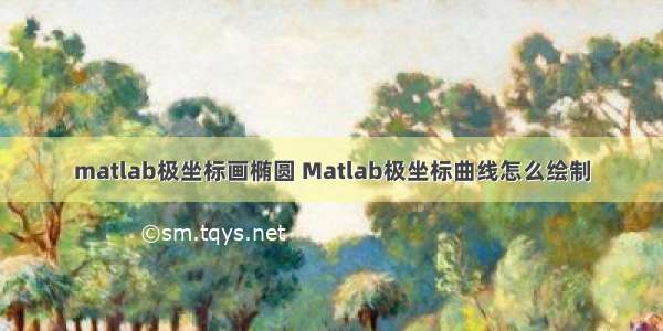 matlab极坐标画椭圆 Matlab极坐标曲线怎么绘制