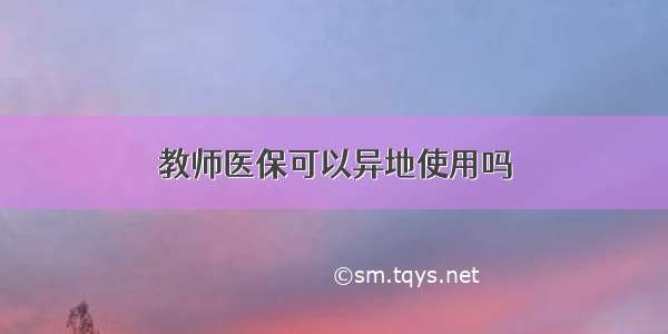 教师医保可以异地使用吗