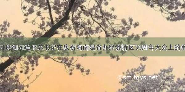 惠州传达学习贯彻习近平总书记在庆祝海南建省办经济特区30周年大会上的重要讲话精神