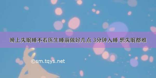 晚上失眠睡不着医生睡前做好几点 3分钟入睡 想失眠都难