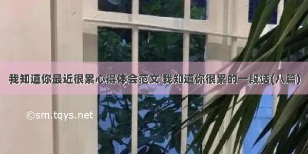 我知道你最近很累心得体会范文 我知道你很累的一段话(八篇)