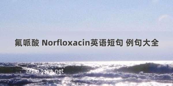 氟哌酸 Norfloxacin英语短句 例句大全