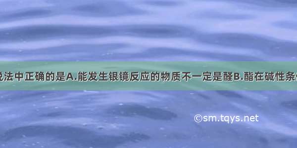 单选题下列说法中正确的是A.能发生银镜反应的物质不一定是醛B.酯在碱性条件下的水解生