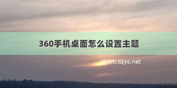 360手机桌面怎么设置主题