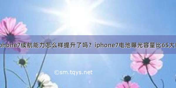 iphone7续航能力怎么样提升了吗？iphone7电池曝光容量比6S大吗