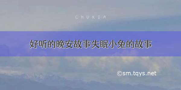 好听的晚安故事失眠小兔的故事