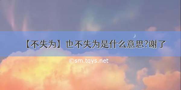 【不失为】也不失为是什么意思?谢了