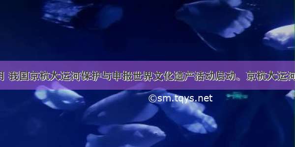 单选题5月 我国京杭大运河保护与申报世界文化遗产活动启动。京杭大运河在古代的