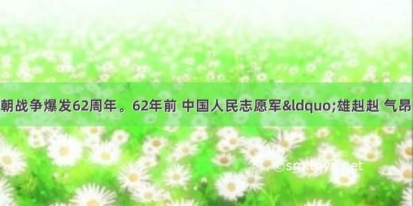 今年是抗美援朝战争爆发62周年。62年前 中国人民志愿军&ldquo;雄赳赳 气昂昂 跨过鸭绿江