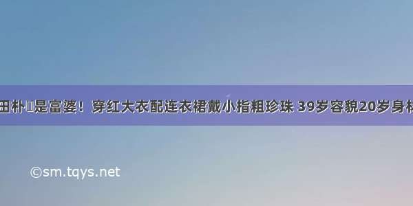 田朴珺是富婆！穿红大衣配连衣裙戴小指粗珍珠 39岁容貌20岁身材