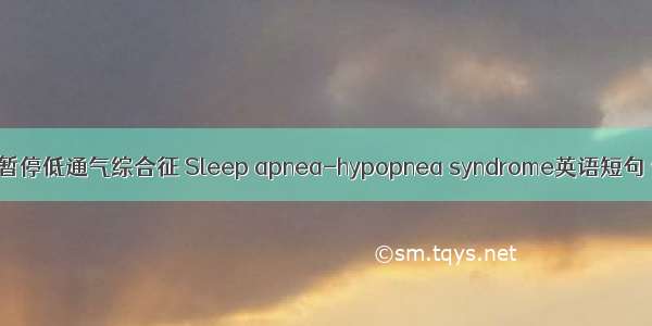 睡眠呼吸暂停低通气综合征 Sleep apnea-hypopnea syndrome英语短句 例句大全