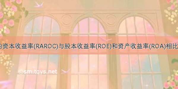 经风险调整的资本收益率(RAROC)与股本收益率(ROE)和资产收益率(ROA)相比其优越性有()