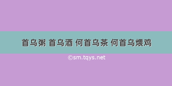 首乌粥 首乌酒 何首乌茶 何首乌煨鸡