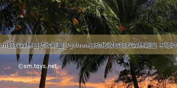 苹果 python蚂蚁森林自动收能量_Python自动化收取蚂蚁森林能量 不错过暗恋的她...