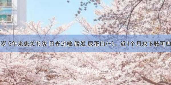 女性 40岁 5年来患关节炎 日光过敏 脱发 尿蛋白(+)。近1个月双下肢可凹性浮肿 