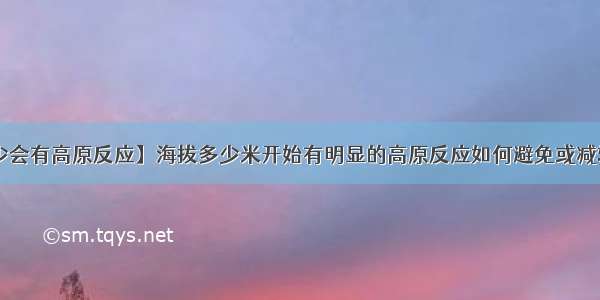 【海拔多少会有高原反应】海拔多少米开始有明显的高原反应如何避免或减轻高原反应?