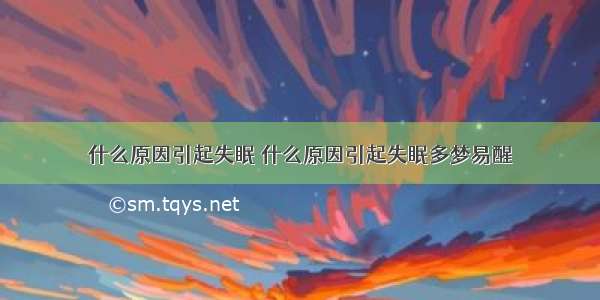 什么原因引起失眠 什么原因引起失眠多梦易醒