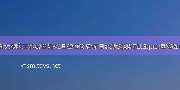 单选题中共发动百团大战的主要原因是A.日军在敌后抗日根据地实行&ldquo;囚笼&rdquo;政策B.中国抗