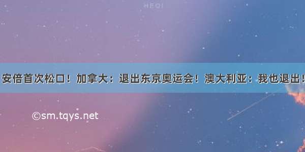 安倍首次松口！加拿大：退出东京奥运会！澳大利亚：我也退出！