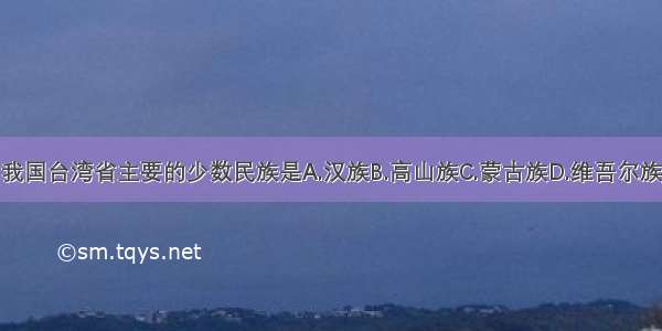 我国台湾省主要的少数民族是A.汉族B.高山族C.蒙古族D.维吾尔族