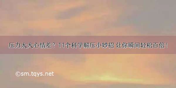 压力太大心情差？11个科学解压小妙招 让你瞬间轻松百倍！