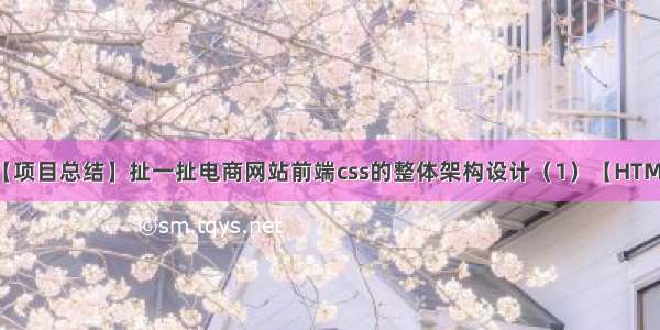 【项目总结】扯一扯电商网站前端css的整体架构设计（1）【HTML】