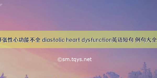 舒张性心功能不全 diastolic heart dysfunction英语短句 例句大全