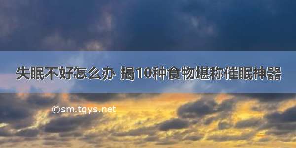 失眠不好怎么办 揭10种食物堪称催眠神器