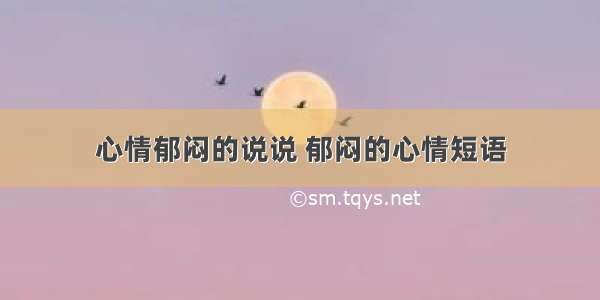 心情郁闷的说说 郁闷的心情短语