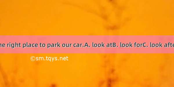 We must  the right place to park our car.A. look atB. look forC. look afterD. look up
