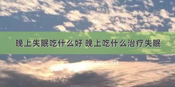 晚上失眠吃什么好 晚上吃什么治疗失眠