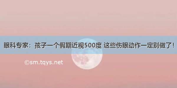 眼科专家：孩子一个假期近视500度 这些伤眼动作一定别做了！