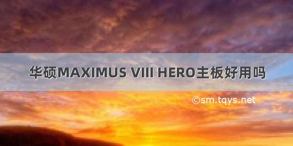 华硕MAXIMUS VIII HERO主板好用吗