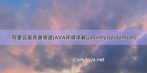 阿里云服务器搭建JAVA环境详解(jdk+mysql+tomcat)