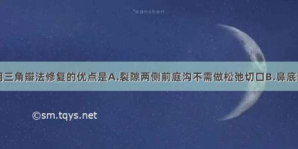 单侧唇裂采用三角瓣法修复的优点是A.裂隙两侧前庭沟不需做松弛切口B.鼻底封闭好C.切除