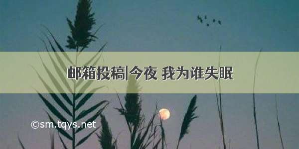 邮箱投稿|今夜 我为谁失眠