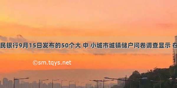 中国人民银行9月15日发布的50个大 中 小城市城镇储户问卷调查显示 在当前物