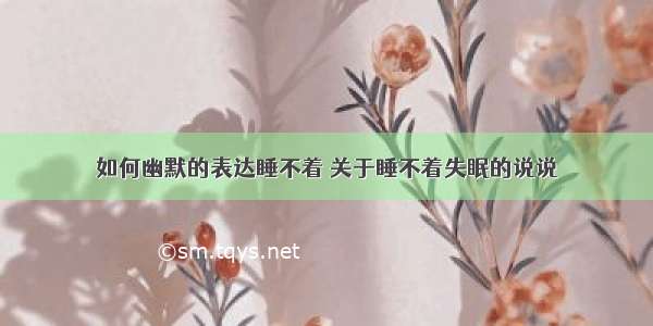 如何幽默的表达睡不着 关于睡不着失眠的说说