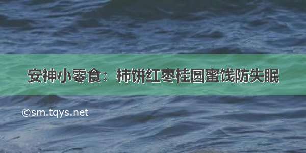 安神小零食：柿饼红枣桂圆蜜饯防失眠