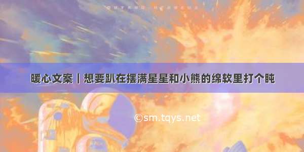 暖心文案｜想要趴在摆满星星和小熊的绵软里打个盹