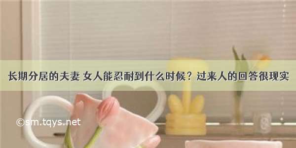 长期分居的夫妻 女人能忍耐到什么时候？过来人的回答很现实