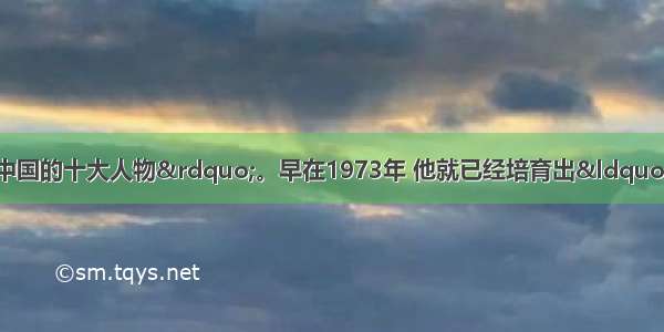 他被评为&ldquo;感动中国的十大人物&rdquo;。早在1973年 他就已经培育出&ldquo;籼型杂交水稻&rdquo;