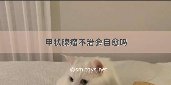 甲状腺瘤不治会自愈吗