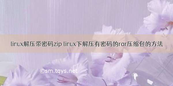 linux解压带密码zip linux下解压有密码的rar压缩包的方法